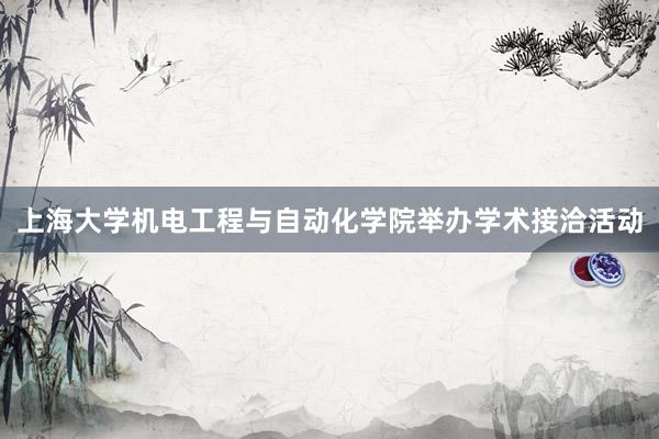 上海大学机电工程与自动化学院举办学术接洽活动
